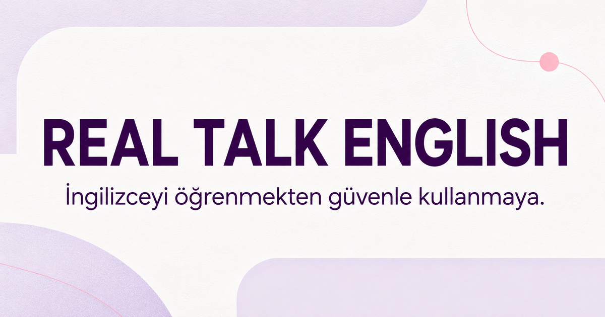 Real Talk English — İngilizceyi öğrenmekten güvenle kullanmaya